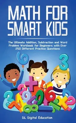 Math for Smart Kids - 4-8 ani: Cel mai bun manual de adunare, scădere și probleme de cuvinte pentru începători cu peste 250 de întrebări de practică diferite - Math for Smart Kids - Ages 4-8: The Ultimate Addition, Subtraction and Word Problem Workbook for Beginners with Over 250 Different Practice Questions