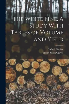 Pinul alb, un studiu cu tabele de volum și randament - The White Pine, A Study With Tables of Volume and Yield