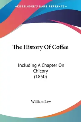 Istoria cafelei: Including A Chapter On Chicory (1850) - The History Of Coffee: Including A Chapter On Chicory (1850)