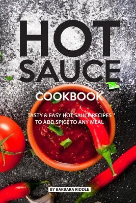 Carte de bucate cu sosuri picante: Rețete gustoase și ușoare de sos iute pentru a adăuga condiment oricărei mese - Hot Sauce Cookbook: Tasty Easy Hot Sauce Recipes to Add Spice to Any Meal