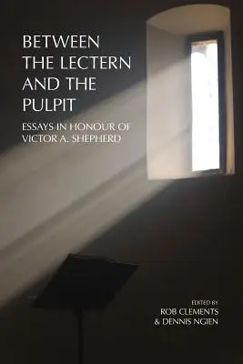 Between the Lectern and the Pulpit: Eseuri în onoarea lui Victor A. Shepherd - Between the Lectern and the Pulpit: Essays in Honour of Victor A. Shepherd