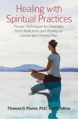 Vindecarea cu practici spirituale: Tehnici dovedite pentru tulburări de la dependențe și anxietate la cancer și dureri cronice - Healing with Spiritual Practices: Proven Techniques for Disorders from Addictions and Anxiety to Cancer and Chronic Pain