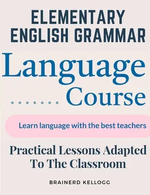 Elementary English Grammar: Practical Lessons Adapted To The Classroom (Gramatică engleză elementară: lecții practice adaptate la clasă) - Elementary English Grammar: Practical Lessons Adapted To The Classroom