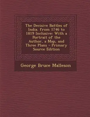 Bătălii decisive din India. de la 1746 la 1819 inclusiv: Cu un portret al autorului, o hartă și trei planuri - Decisive Battles of India. from 1746 to 1819 Inclusive: With a Portrait of the Author, a Map, and Three Plans