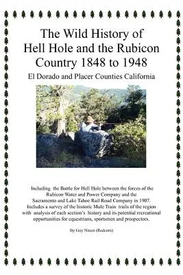 Istoria sălbatică a Hell Hole și Rubicon Country 1848-1948: El Dorado și Placer Counties California (Nixon Guy (Redcorn)) - The Wild History of Hell Hole and the Rubicon Country 1848 to 1948: El Dorado and Placer Counties California (Nixon Guy (Redcorn))