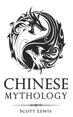 Mitologie chineză: Istorii clasice ale miturilor, zeilor, zeițelor, eroilor și monștrilor chinezi - Chinese Mythology: Classic Stories of Chinese Myths, Gods, Goddesses, Heroes, and Monsters