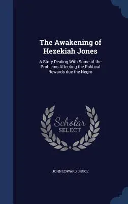 The Awakening of Hezekiah Jones: A Story Dealing With Some of the Problems Affecting the Political Rewards due the Negro