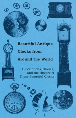 Beautiful Antique Clocks from Around the World - Descrieri, povești și istoria acestor frumoase ceasuri - Beautiful Antique Clocks from Around the World - Descriptions, Stories, and the History of These Beautiful Clocks