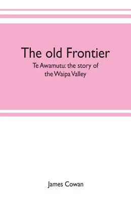 Vechea frontieră; Te Awamutu: povestea Văii Waipa - The old frontier; Te Awamutu: the story of the Waipa Valley