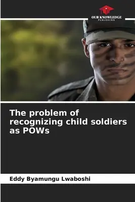 Problema recunoașterii copiilor-soldați ca prizonieri de război - The problem of recognizing child soldiers as POWs