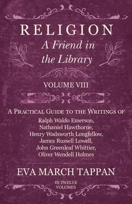 Religie - Un prieten în bibliotecă: Volume VIII - A Practical Guide to the Writings of Ralph Waldo Emerson, Nathaniel Hawthorne, Henry Wadsworth Longf - Religion - A Friend in the Library: Volume VIII - A Practical Guide to the Writings of Ralph Waldo Emerson, Nathaniel Hawthorne, Henry Wadsworth Longf