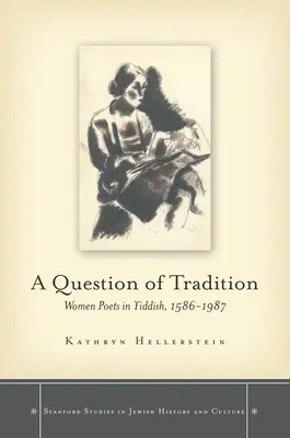O chestiune de tradiție: Femei poete în idiș, 1586-1987 - A Question of Tradition: Women Poets in Yiddish, 1586-1987