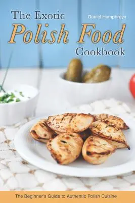 The Exotic Polish Food Cookbook: Ghidul începătorului pentru bucătăria poloneză autentică - The Exotic Polish Food Cookbook: The Beginner's Guide to Authentic Polish Cuisine