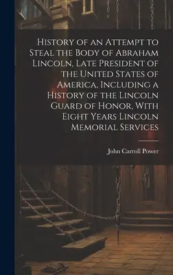 Istoria unei încercări de a fura trupul lui Abraham Lincoln, ultimul președinte al Statelor Unite ale Americii, inclusiv o istorie a Gărzii Lincoln o - History of an Attempt to Steal the Body of Abraham Lincoln, Late President of the United States of America, Including a History of the Lincoln Guard o