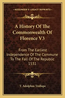 A History Of The Commonwealth Of Florence V3: From The Earliest Independence Of The Commune To The Fall Of The Republic 1531