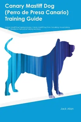 Canary Mastiff Dog (Perro de Presa Canario) Training Guide Canary Mastiff Dog Training Includes: Trucuri pentru câinele Canary Mastiff, Socializare, Dresaj - Canary Mastiff Dog (Perro de Presa Canario) Training Guide Canary Mastiff Dog Training Includes: Canary Mastiff Dog Tricks, Socializing, Housetraining