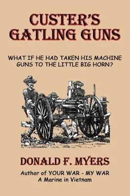 Pistoalele Gatling ale lui Custer: Ce s-ar fi întâmplat dacă și-ar fi luat mitralierele la Little Big Horn? - Custer's Gatling Guns: What If He Had Taken His Machine Guns to the Little Big Horn?