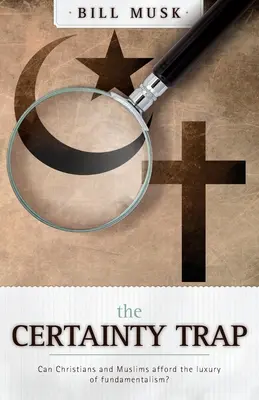 Capcana certitudinii:: Can Christians and Muslims Afford the Luxury of Fundamentalism? - The Certainty Trap:: Can Christians and Muslims Afford the Luxury of Fundamentalism?