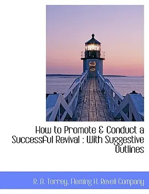 Cum să promovezi și să conduci o trezire de succes: cu schițe sugestive - How to Promote & Conduct a Successful Revival: With Suggestive Outlines