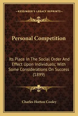 Competiția personală: Locul său în ordinea socială și efectul asupra indivizilor; cu unele considerații privind succesul (1899) - Personal Competition: Its Place In The Social Order And Effect Upon Individuals; With Some Considerations On Success (1899)