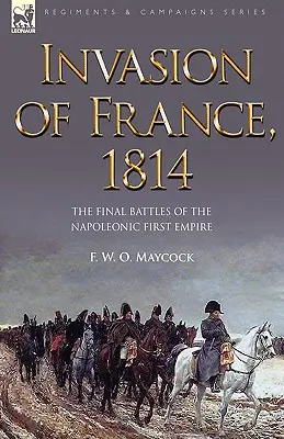 Invazia Franței, 1814: Bătăliile finale ale primului imperiu napoleonian - Invasion of France, 1814: The Final Battles of the Napoleonic First Empire