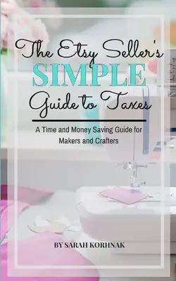 The Etsy Seller's Simple Guide to Taxes: Un ghid de economisire a timpului și a banilor pentru creatori și artizani - The Etsy Seller's Simple Guide to Taxes: A Time and Money Saving Guide for Makers and Crafters