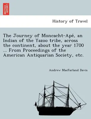 Călătoria lui Moncacht-Apé, un indian din tribul Yazoo, peste continent, în jurul anului 1700 ... Din Proceedings of the American Antiqu - The Journey of Moncacht-Apé, an Indian of the Yazoo tribe, across the continent, about the year 1700 ... From Proceedings of the American Antiqu