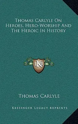 Thomas Carlyle despre eroi, venerarea eroilor și eroismul în istorie - Thomas Carlyle On Heroes, Hero-Worship And The Heroic In History