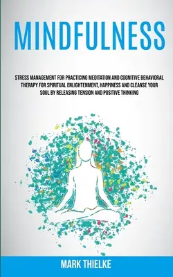 Mindfulness: Managementul stresului pentru practicarea meditației și a terapiei cognitiv-comportamentale pentru iluminarea spirituală, fericire și - Mindfulness: Stress Management for Practicing Meditation and Cognitive Behavioral Therapy for Spiritual Enlightenment, Happiness an