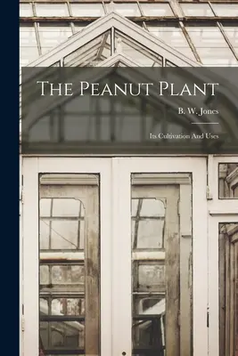 Planta de arahide: Cultivarea și utilizarea sa - The Peanut Plant: Its Cultivation And Uses