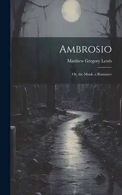 Ambrosio: Sau, Călugărul. o Romanță - Ambrosio: Or, the Monk. a Romance