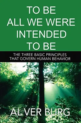 Să fim tot ceea ce am fost meniți să fim - Cele trei principii de bază care guvernează toate comportamentele noastre - To Be All We Were Intended to Be - The Three Basic Principles That Govern All of Our Behavior
