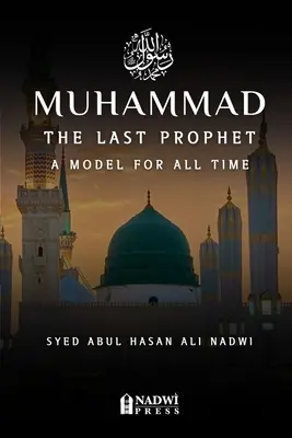 Muhammad - Ultimul Profet: Un model pentru toate timpurile: Un model pentru toate timpurile - Muhammad - The Last Prophet: A Model for All Time: A Model For All Time