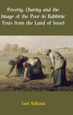 Sărăcie, caritate și imaginea celor săraci în textele rabinice din Țara lui Israel (Poverty, Charity and the Image of the Poor in Rabbinic Texts from the Land of Israel) - Poverty, Charity and the Image of the Poor in Rabbinic Texts from the Land of Israel