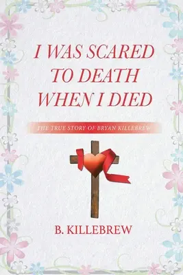 Am fost speriat de moarte când am murit: Povestea adevărată a lui Bryan Killebrew - I Was Scared to Death When I Died: The True Story of Bryan Killebrew