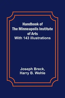 Handbook of the Minneapolis Institute of Arts; cu 143 de ilustrații - Handbook of the Minneapolis Institute of Arts; With 143 Illustrations