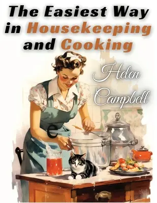Cel mai simplu mod de a face curățenie și de a găti: Adaptat pentru uz casnic sau studiu în clasă - The Easiest Way in Housekeeping and Cooking: Adapted to Home Use or Study in Classes