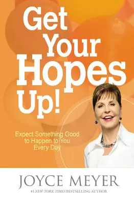 Ridică-ți speranțele!: Așteaptă-te să ți se întâmple ceva bun în fiecare zi - Get Your Hopes Up!: Expect Something Good to Happen to You Every Day
