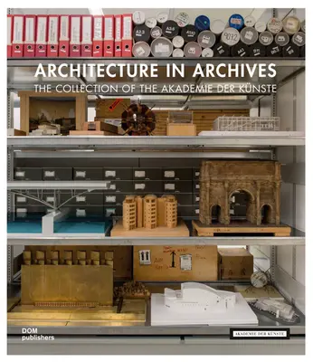 Arhitectura în arhive: Colecția Akademie Der Knste - Architecture in Archives: The Collection of the Akademie Der Knste