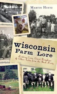 Wisconsin Farm Lore: vaci care lovesc, dovleci uriași și alte povești din Back Forty - Wisconsin Farm Lore: Kicking Cows, Giant Pumpkins & Other Tales from the Back Forty