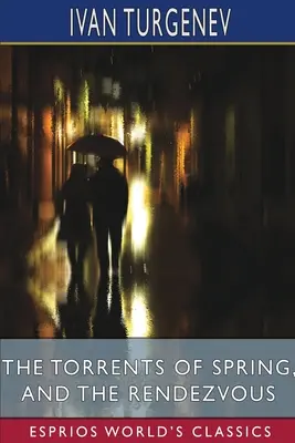 Torente de primăvară și Întâlnirea (Esprios Classics): Traducere de Constance Garnett și Herman Bernstein - The Torrents of Spring, and The Rendezvous (Esprios Classics): Translated by Constance Garnett and Herman Bernstein