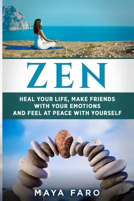 Zen: Vindecă-ți viața, împrietenește-te cu emoțiile tale și simte-te împăcat cu tine însuți - Zen: Heal Your Life, Make Friends with Your Emotions and Feel at Peace with Yourself