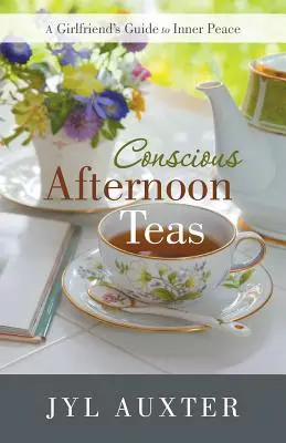 Ceaiuri de după-amiază conștiente: Ghidul unei prietene pentru pace interioară - Conscious Afternoon Teas: A Girlfriend's Guide to Inner Peace