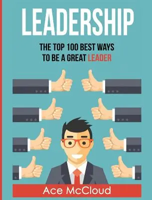 Leadership: Cele mai bune 100 de moduri de a fi un lider excelent - Leadership: The Top 100 Best Ways To Be A Great Leader