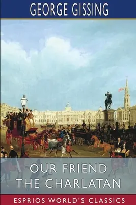 Prietenul nostru șarlatanul (Esprios Classics) - Our Friend the Charlatan (Esprios Classics)