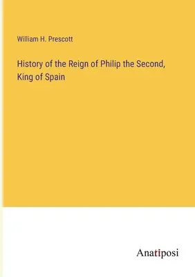 Istoria domniei lui Filip al II-lea, rege al Spaniei - History of the Reign of Philip the Second, King of Spain