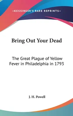 Bring Out Your Dead: Marea epidemie de febră galbenă din Philadelphia în 1793 - Bring Out Your Dead: The Great Plague of Yellow Fever in Philadelphia in 1793