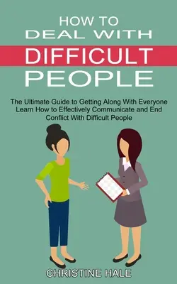 How to Deal With Difficult People (Cum să te descurci cu oamenii dificili): Învață cum să comunici eficient și să pui capăt conflictelor cu oamenii dificili (The Ultimate Guide to Getting Along Wi - How to Deal With Difficult People: Learn How to Effectively Communicate and End Conflict With Difficult People (The Ultimate Guide to Getting Along Wi