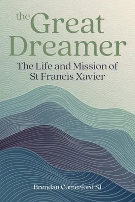 Marele visător: Viața și misiunea Sfântului Francisc Xavier: The Life and Mission of St. - The Great Dreamer: The Life and Mission of St. Francis Xavier
