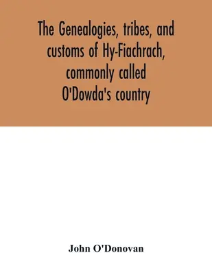 Genealogiile, triburile și obiceiurile din Hy-Fiachrach, numită în mod obișnuit țara lui O'Dowda: acum publicată pentru prima dată din Cartea lui Lecan, în biblioteca lui - The genealogies, tribes, and customs of Hy-Fiachrach, commonly called O'Dowda's country: now first published from the Book of Lecan, in the library of
